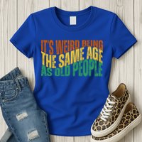 Its Weird Being The Same Age As Old People Retro Funny Womens T-Shirt