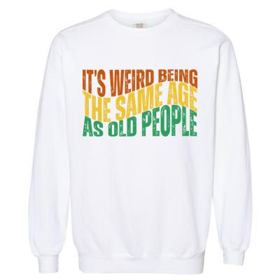 Its Weird Being The Same Age As Old People Retro Funny Garment-Dyed Sweatshirt