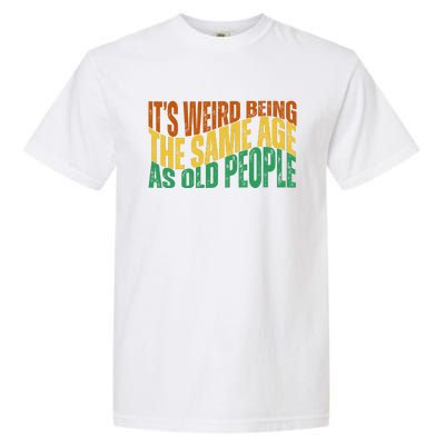 Its Weird Being The Same Age As Old People Retro Funny Garment-Dyed Heavyweight T-Shirt