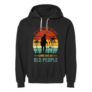 Its Weird Being The Same Age As Old People Funny Garment-Dyed Fleece Hoodie