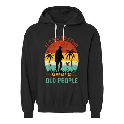 Its Weird Being The Same Age As Old People Funny Garment-Dyed Fleece Hoodie