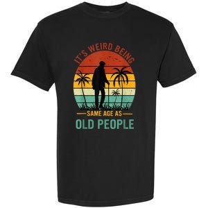 Its Weird Being The Same Age As Old People Funny Garment-Dyed Heavyweight T-Shirt