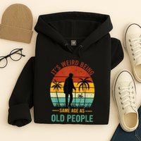 Its Weird Being The Same Age As Old People Funny Hoodie