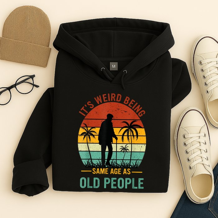 Its Weird Being The Same Age As Old People Funny Hoodie