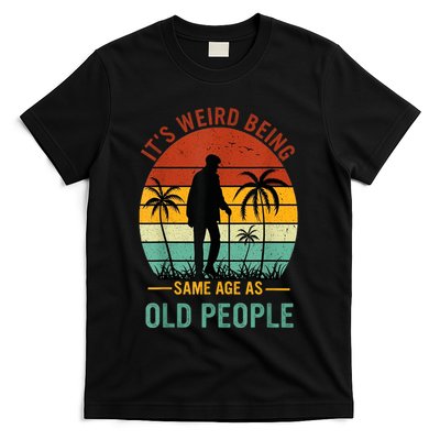 Its Weird Being The Same Age As Old People Funny T-Shirt