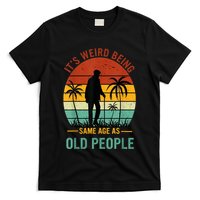 Its Weird Being The Same Age As Old People Funny T-Shirt