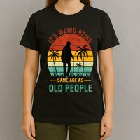 Its Weird Being The Same Age As Old People Funny T-Shirt