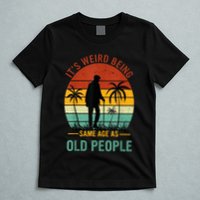 Its Weird Being The Same Age As Old People Funny T-Shirt