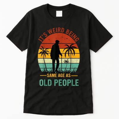 Its Weird Being The Same Age As Old People Funny Tall T-Shirt