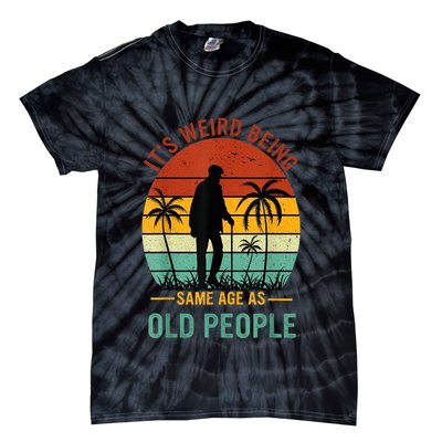 Its Weird Being The Same Age As Old People Funny Tie-Dye T-Shirt