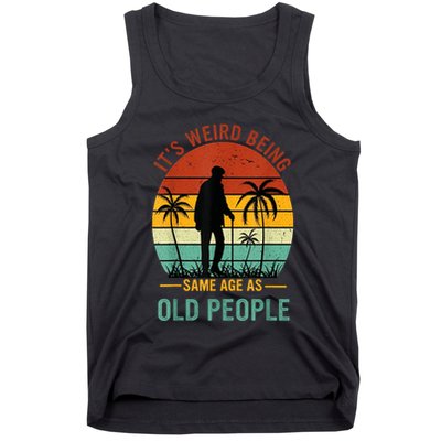 Its Weird Being The Same Age As Old People Funny Tank Top