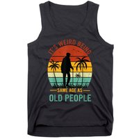 Its Weird Being The Same Age As Old People Funny Tank Top