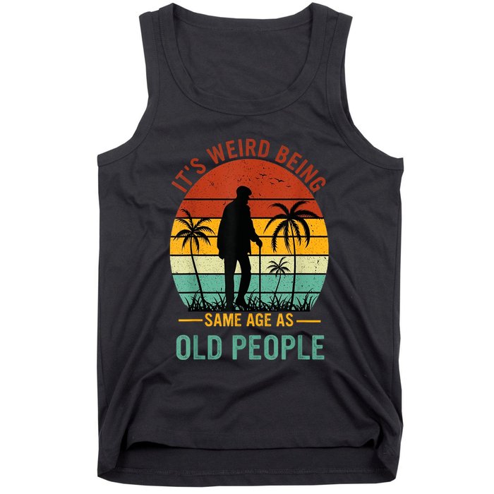 Its Weird Being The Same Age As Old People Funny Tank Top