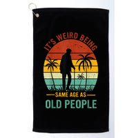 Its Weird Being The Same Age As Old People Funny Golf Towel