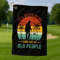 Its Weird Being The Same Age As Old People Funny Golf Towel