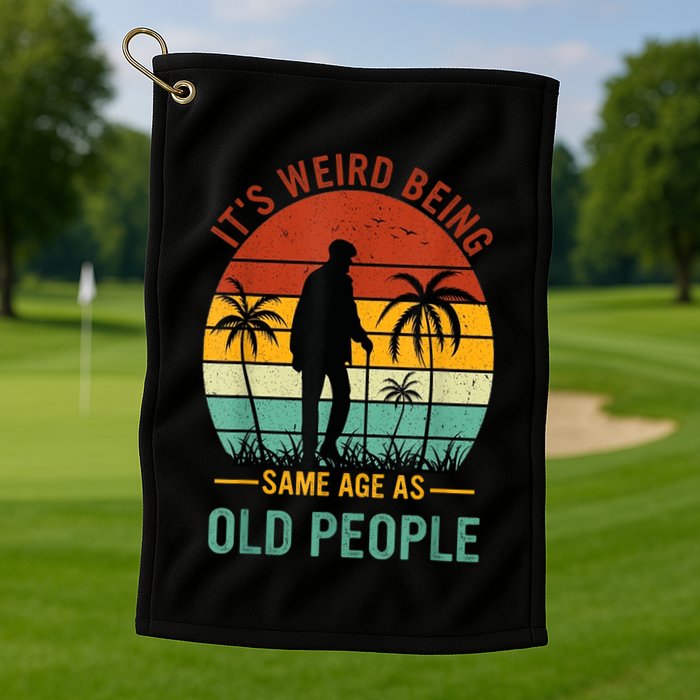 Its Weird Being The Same Age As Old People Funny Golf Towel