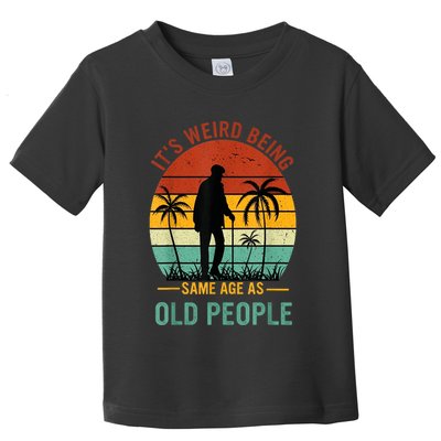 Its Weird Being The Same Age As Old People Funny Toddler T-Shirt