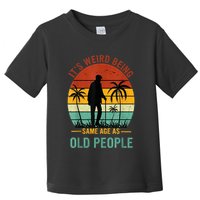 Its Weird Being The Same Age As Old People Funny Toddler T-Shirt