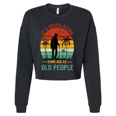 Its Weird Being The Same Age As Old People Funny Cropped Pullover Crew