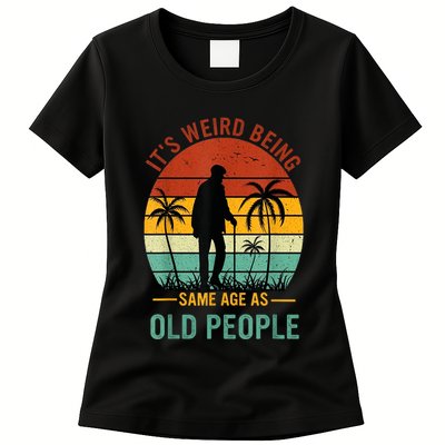 Its Weird Being The Same Age As Old People Funny Womens T-Shirt