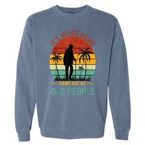 Its Weird Being The Same Age As Old People Funny Garment-Dyed Sweatshirt