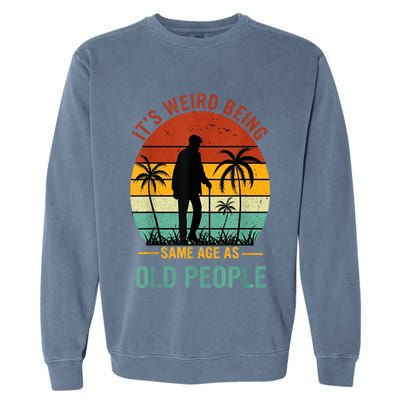 Its Weird Being The Same Age As Old People Funny Garment-Dyed Sweatshirt