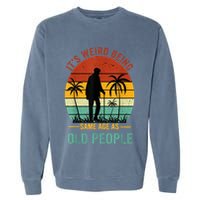 Its Weird Being The Same Age As Old People Funny Garment-Dyed Sweatshirt