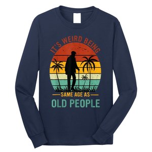 Its Weird Being The Same Age As Old People Funny Long Sleeve Shirt