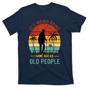 Its Weird Being The Same Age As Old People Funny T-Shirt