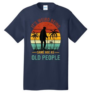 Its Weird Being The Same Age As Old People Funny Tall T-Shirt