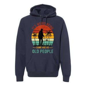 Its Weird Being The Same Age As Old People Funny Premium Hoodie