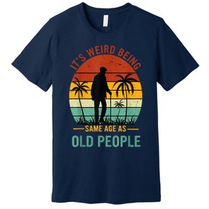 Its Weird Being The Same Age As Old People Funny Premium T-Shirt