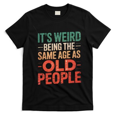 It's Weird Being The Same Age As Old People  T-Shirt