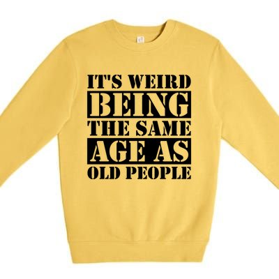 It's Weird Beeing The Same Age As Old People Funny Quote Gift Premium Crewneck Sweatshirt