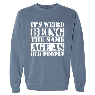 It's Weird Beeing The Same Age As Old People Funny Quote Gift Garment-Dyed Sweatshirt