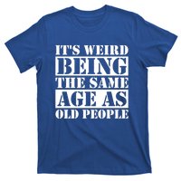 It's Weird Beeing The Same Age As Old People Funny Quote Gift T-Shirt