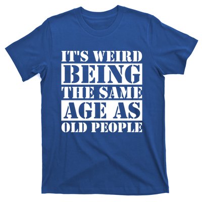 It's Weird Beeing The Same Age As Old People Funny Quote Gift T-Shirt