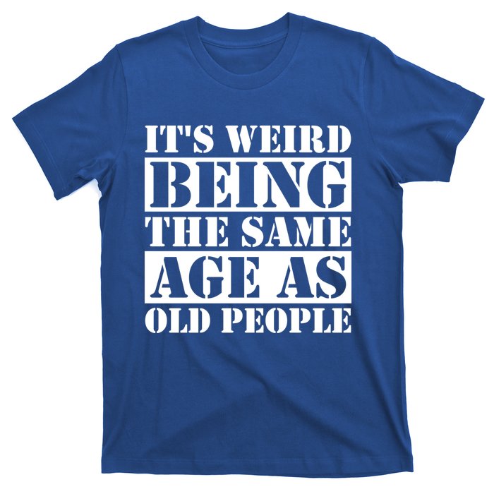 It's Weird Beeing The Same Age As Old People Funny Quote Gift T-Shirt