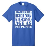 It's Weird Beeing The Same Age As Old People Funny Quote Gift Tall T-Shirt