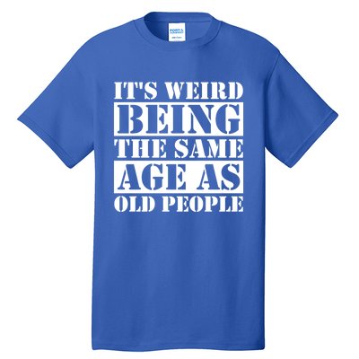 It's Weird Beeing The Same Age As Old People Funny Quote Gift Tall T-Shirt