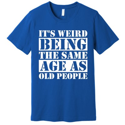 It's Weird Beeing The Same Age As Old People Funny Quote Gift Premium T-Shirt