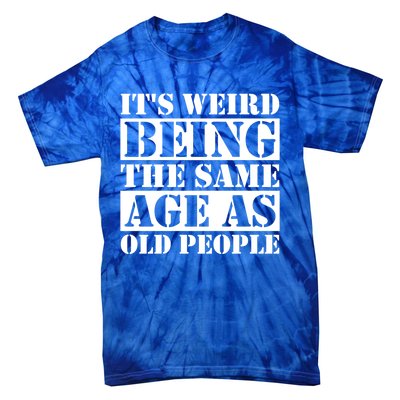 It's Weird Beeing The Same Age As Old People Funny Quote Gift Tie-Dye T-Shirt