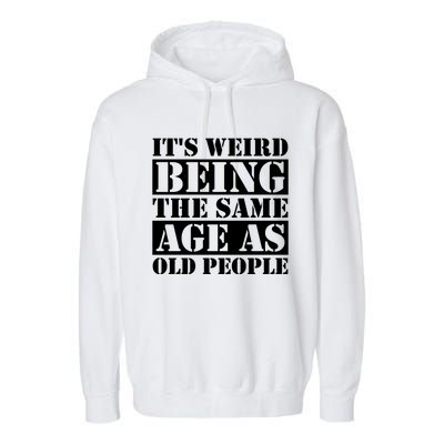 It's Weird Beeing The Same Age As Old People Funny Quote Gift Garment-Dyed Fleece Hoodie