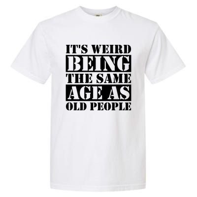 It's Weird Beeing The Same Age As Old People Funny Quote Gift Garment-Dyed Heavyweight T-Shirt