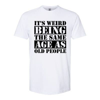 It's Weird Beeing The Same Age As Old People Funny Quote Gift Softstyle CVC T-Shirt