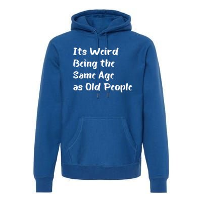 Its Weird Being The Same Age As Old People Premium Hoodie