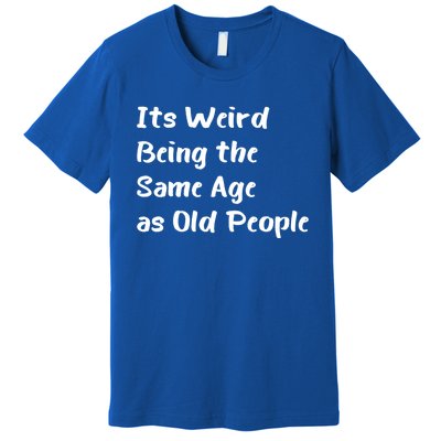 Its Weird Being The Same Age As Old People Premium T-Shirt