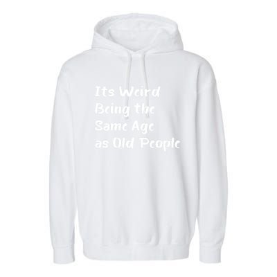 Its Weird Being The Same Age As Old People Garment-Dyed Fleece Hoodie