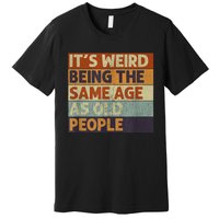 It's Weird Being The Same Age As Old People Retro Sarcastic Premium T-Shirt