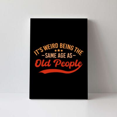 ItS Weird Being The Same Age As Old People Funny Sarcastic Canvas